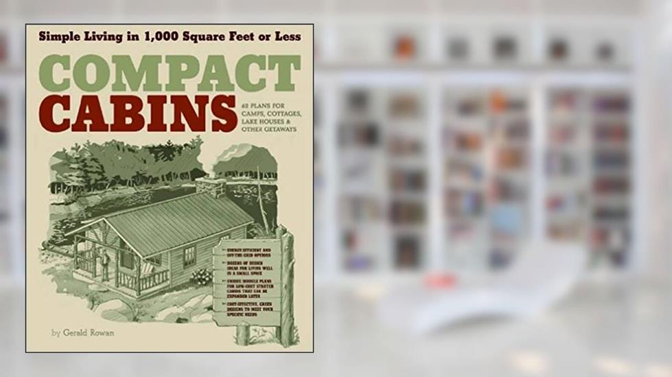 Compact Cabins: Simple Living in 1000 Square Feet or Less, written by Gerald Rowan