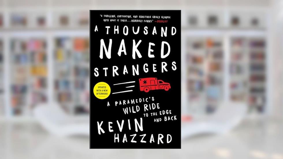 A Thousand Naked Strangers: A Paramedic's Wild Ride to the Edge and Back, written by Kevin Hazzard