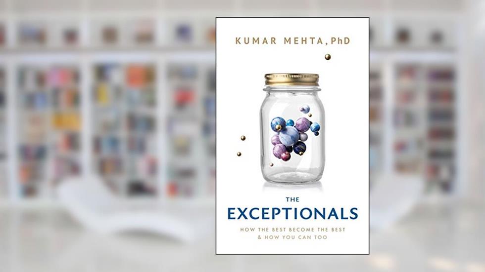 The Exceptionals: How the Best Become the Best and How You Can Too, written by Kumar Mehta PhD