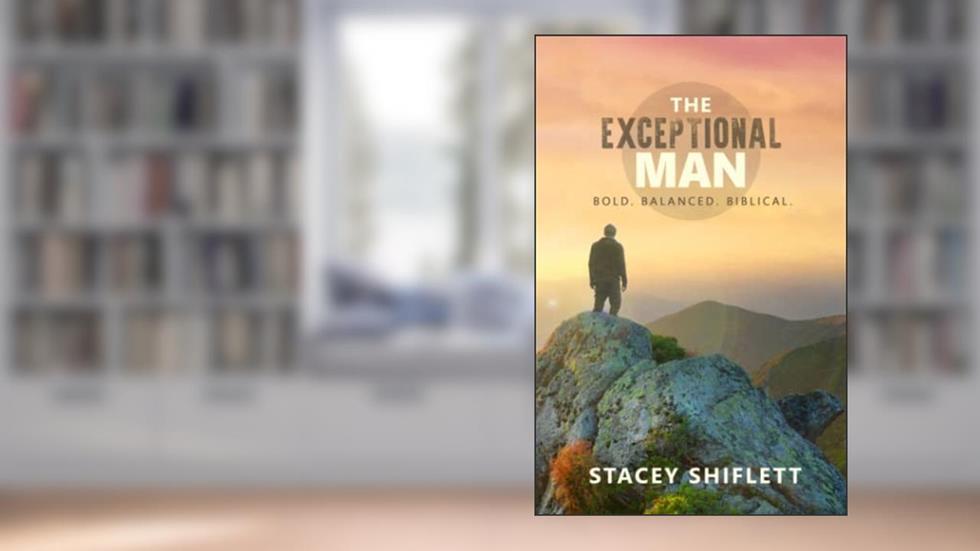 The Exceptional Man: Bold. Balanced. Biblical., written by Stacey Shiflett
