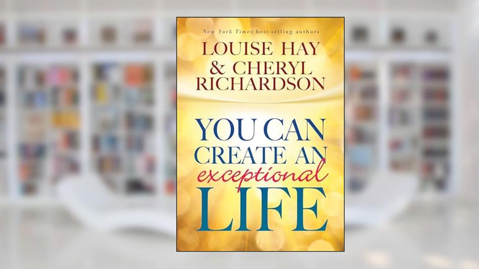 You Can Create An Exceptional Life, written by Louise Hay; Cheryl Richardson