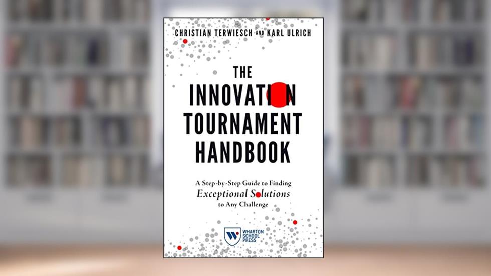 The Innovation Tournament Handbook: A Step-by-Step Guide to Finding Exceptional Solutions to Any Challenge, written by Christian Terwiesch; Karl Ulrich
