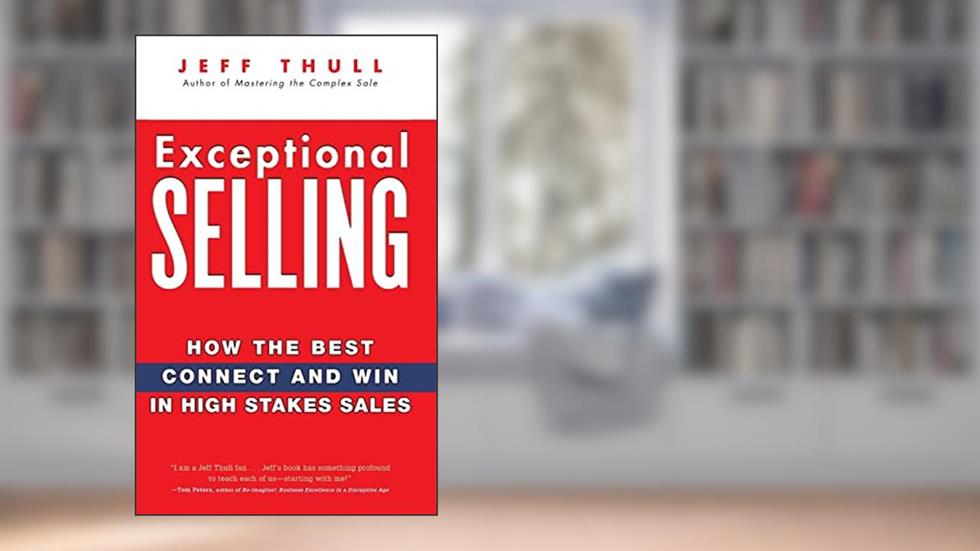 Exceptional Selling: How the Best Connect and Win in High Stakes Sales, written by Jeff Thull