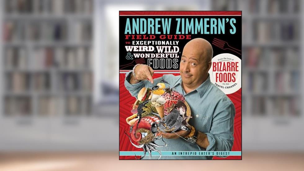 Andrew Zimmern's Field Guide to Exceptionally Weird, Wild, & Wonderful Foods: An Intrepid Eater's Digest, written by Andrew Zimmern