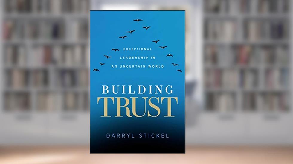 Building Trust: Exceptional Leadership in an Uncertain World, written by Ph.D. Darryl Stickel