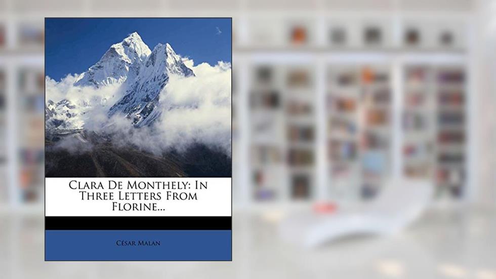 Clara de Monthely: In Three Letters from Florine..., written by C Sar Malan; Cesar Malan