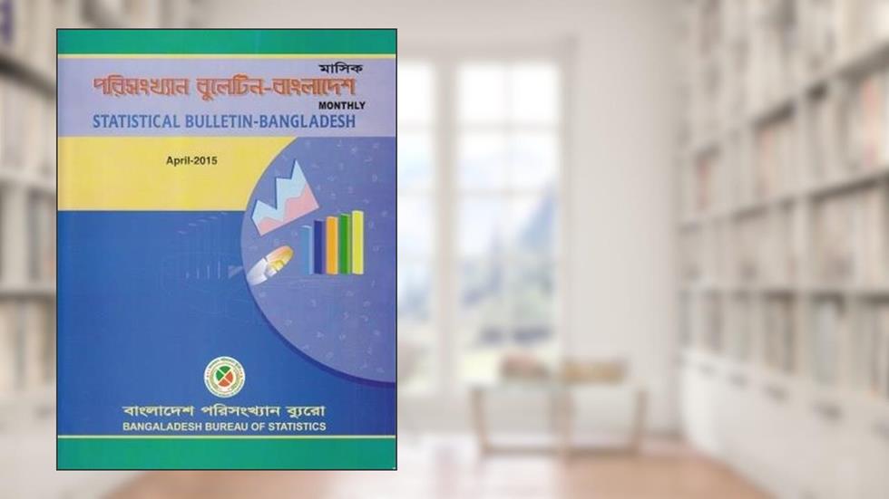 Monthly Statistical Bulletin of Bangladesh: April- 2015, written by Bangladesh Bureau of Statistics