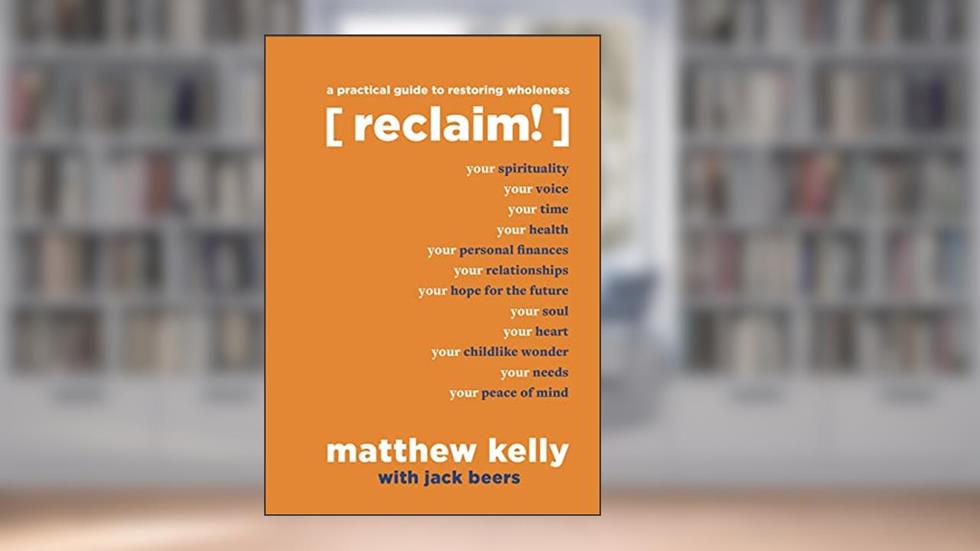 Reclaim: A Practical Guide to Restoring Wholeness, written by Matthew Kelly; Jack Beers