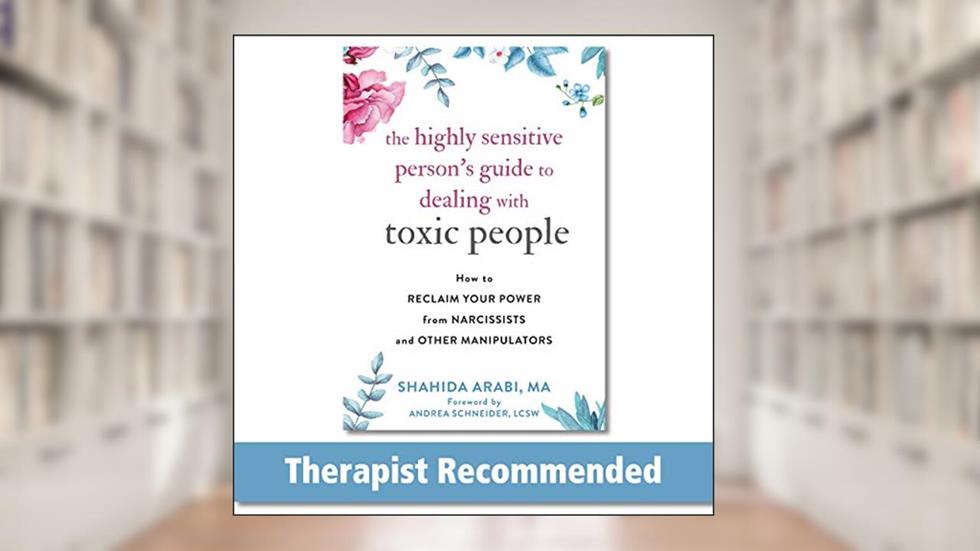 The Highly Sensitive Person's Guide to Dealing with Toxic People: How to Reclaim Your Power from Narcissists and Other Manipulators, written by Shahida Arabi MA