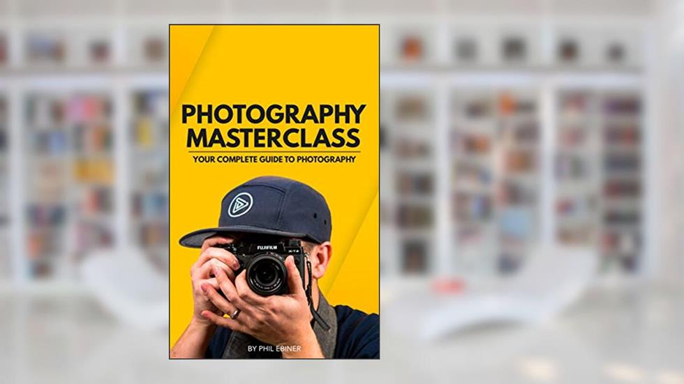 Photography Masterclass: Your Complete Guide to Photography, written by Phil Ebiner; Alondra Gerke; William Carnahan; Sam Shimizu-Jones
