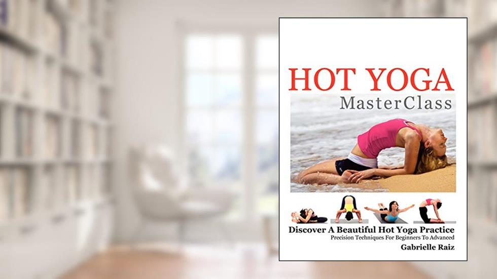 Hot Yoga MasterClass: Discover a Beautiful Hot Yoga Practice, Precision Techniques for Beginners to Advanced (Black & White Edition), written by Gabrielle Raiz