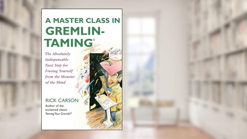 A Master Class in Gremlin-Taming(R): The Absolutely Indispensable Next Step for Freeing Yourself from the Monster of the Mind, written by Rick Carson