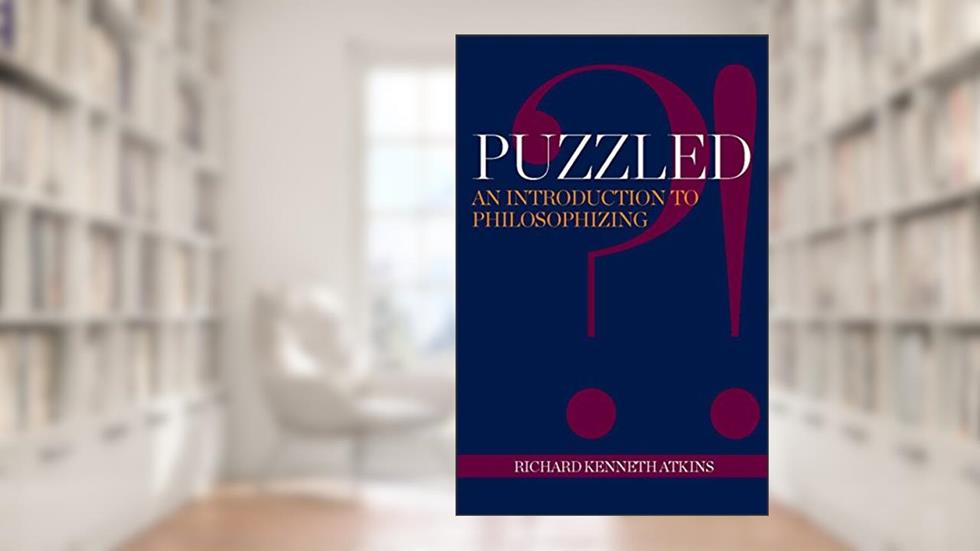 Puzzled?!: An Introduction to Philosophizing, written by Richard Kenneth Atkins