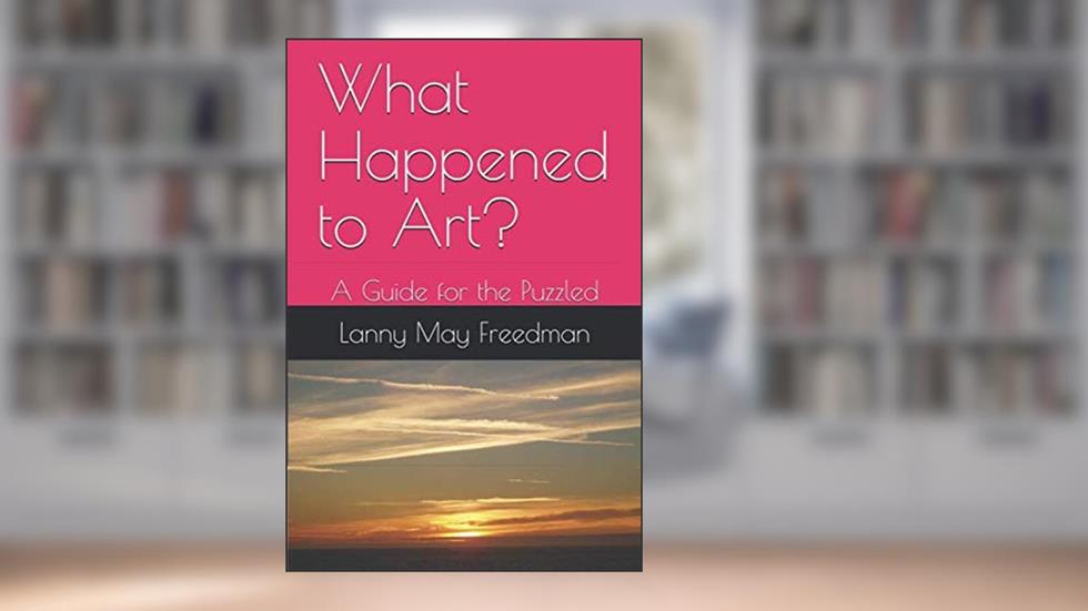 What Happened to Art?: A Guide for the Puzzled, written by Lanny May Freedman