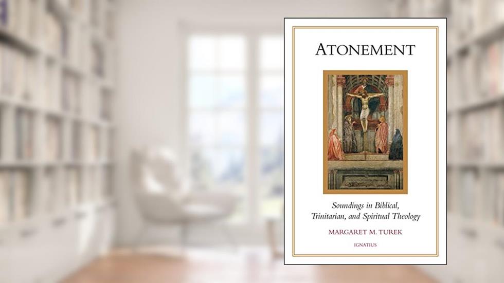 Atonement: Soundings in Biblical, Trinitarian, and Spiritual Theology, written by Margaret M. Turek S.T.D.