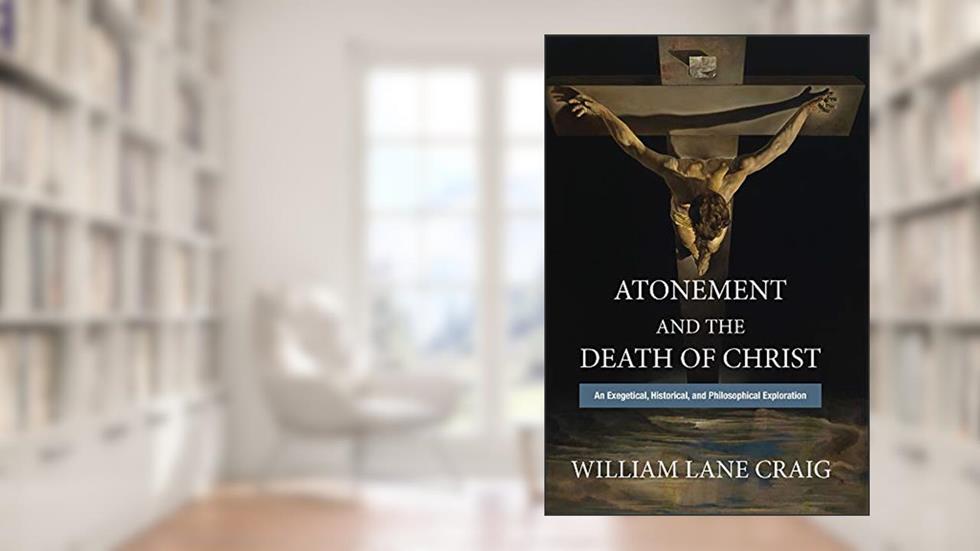 Atonement and the Death of Christ: An Exegetical, Historical, and Philosophical Exploration, written by William Lane Craig