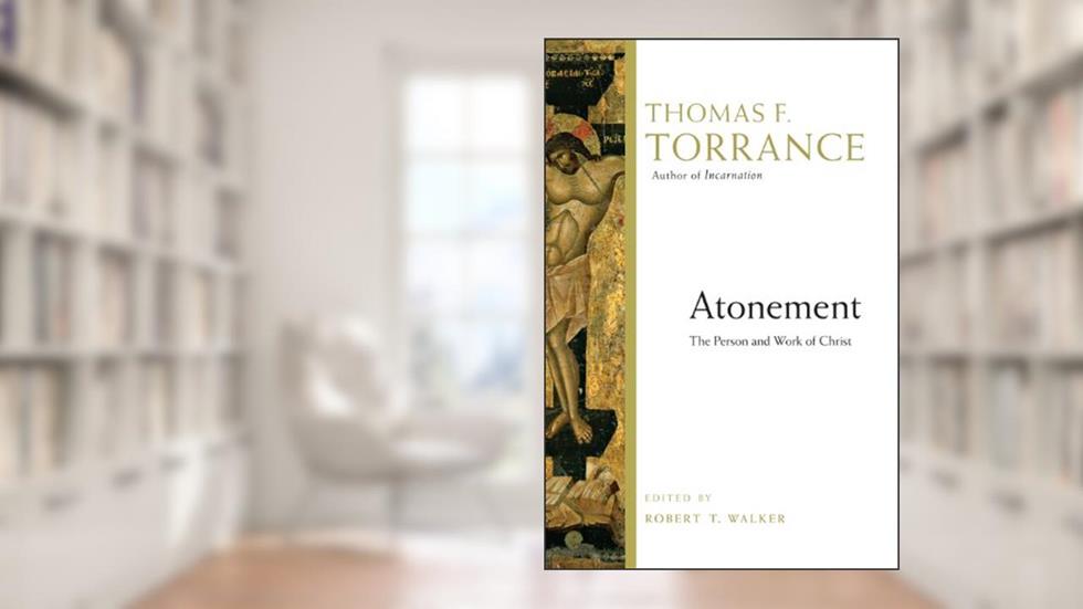 Atonement: The Person and Work of Christ, written by Thomas F. Torrance; Robert T. Walker