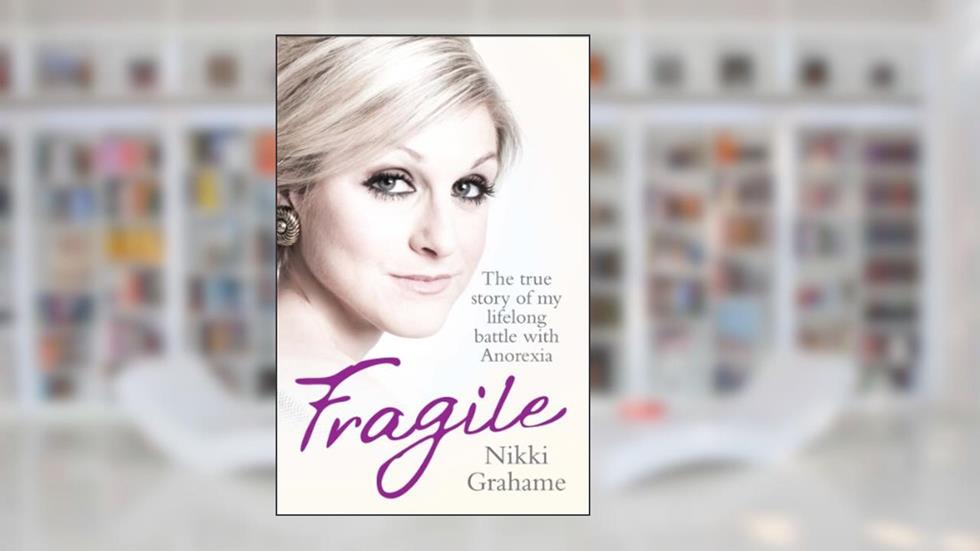 Fragile: A heart-breaking story of a lifelong battle with anorexia, written by Nikki Grahame