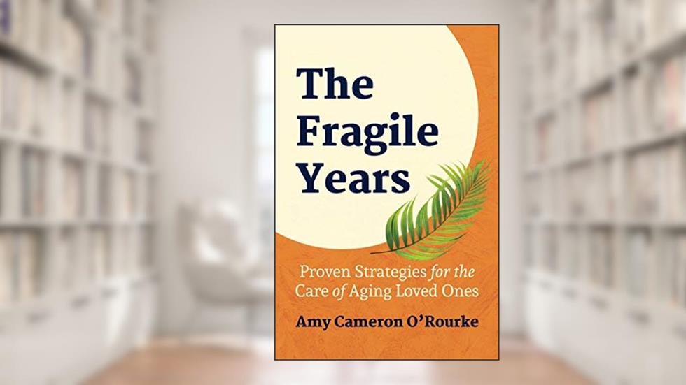 The Fragile Years: Proven Strategies for the Care of Aging Loved Ones, written by Amy Cameron O'Rourke