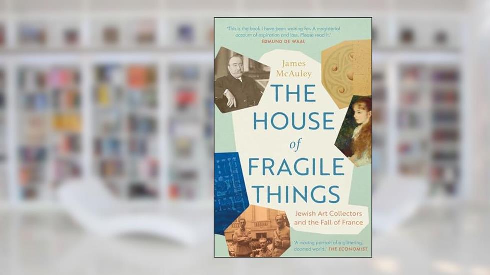 The House of Fragile Things: Jewish Art Collectors and the Fall of France, written by James McAuley