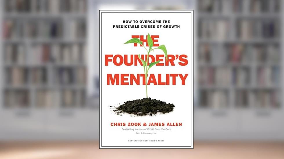 The Founder's Mentality: How to Overcome the Predictable Crises of Growth, written by Chris Zook; James Allen