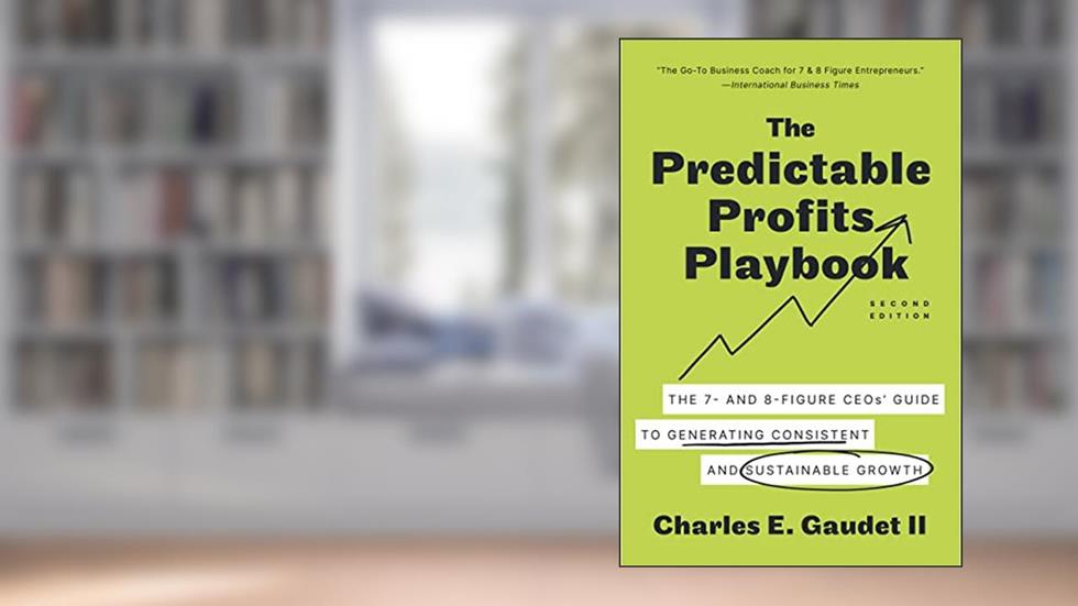 The Predictable Profits Playbook: The 7- and 8-Figure CEOs' Guide to Generating Consistent and Sustainable Growth, written by Charles E. Gaudet II