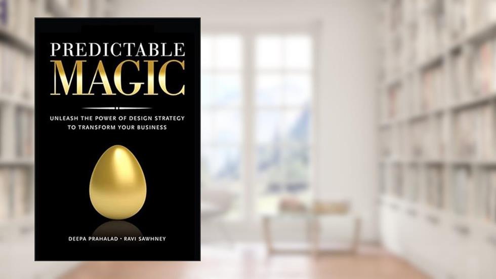 Predictable Magic: Unleash the Power of Design Strategy to Transform Your Business, written by Deepa Prahalad; Ravi Sawhney