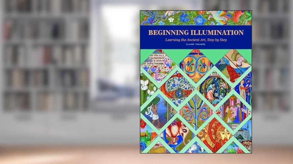 Beginning Illumination: Learning the Ancient Art, Step by Step, written by Claire Travers