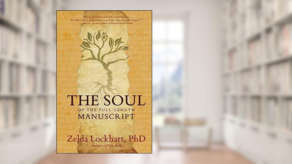 The Soul of the Full-Length Manuscript: Turning Life's Wounds into the Gift of Literary Fiction, Memoir, or Poetry, written by Zelda Lockhart