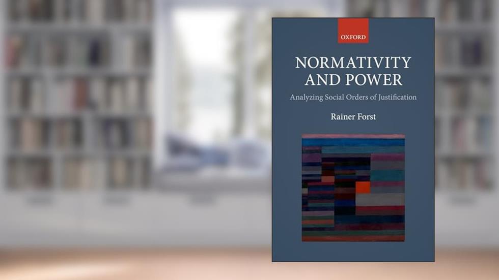 Normativity and Power: Analyzing Social Orders of Justification, written by Rainer Forst