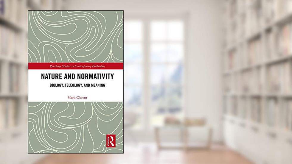 Nature and Normativity: Biology, Teleology, and Meaning (Routledge Studies in Contemporary Philosophy Book 100), written by Mark Okrent