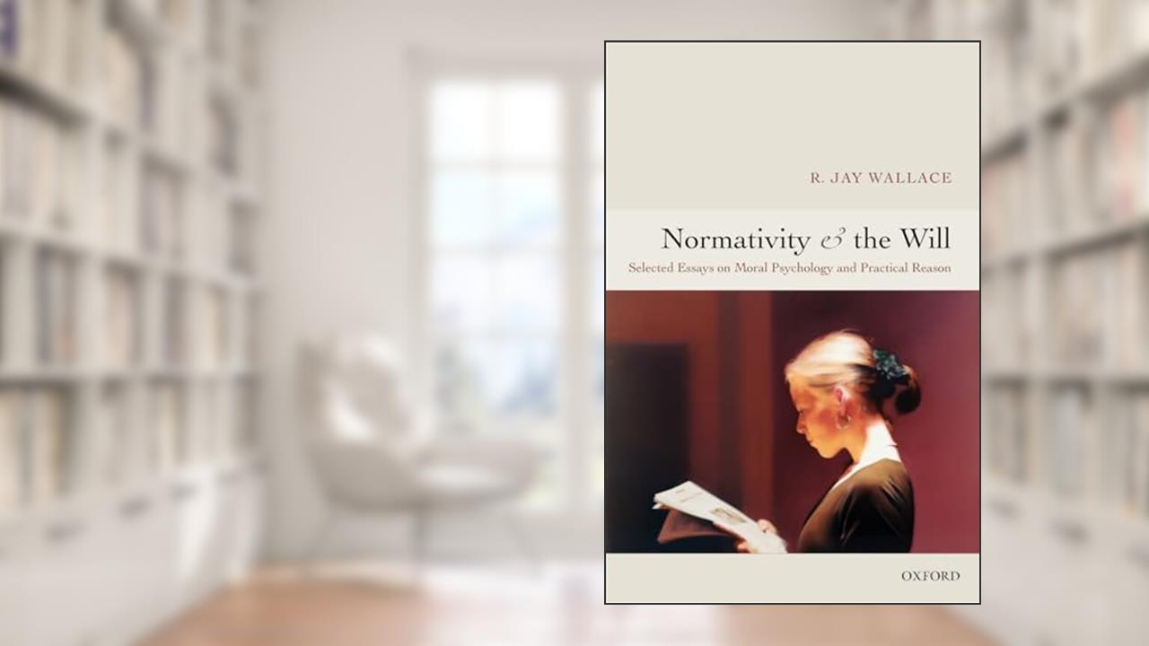 Normativity and the Will: Selected Essays on Moral Psychology and Practical Reason, written by R. Jay Wallace