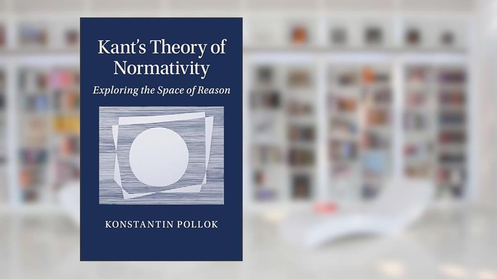 Kant's Theory of Normativity: Exploring the Space of Reason, written by Konstantin Pollok