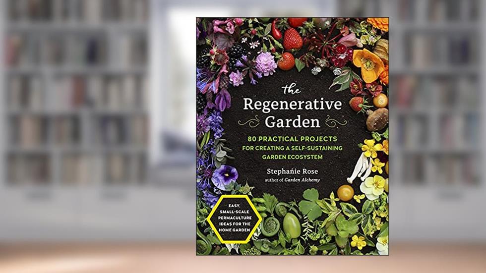 The Regenerative Garden: 80 Practical Projects for Creating a Self-sustaining Garden Ecosystem, written by Stephanie Rose