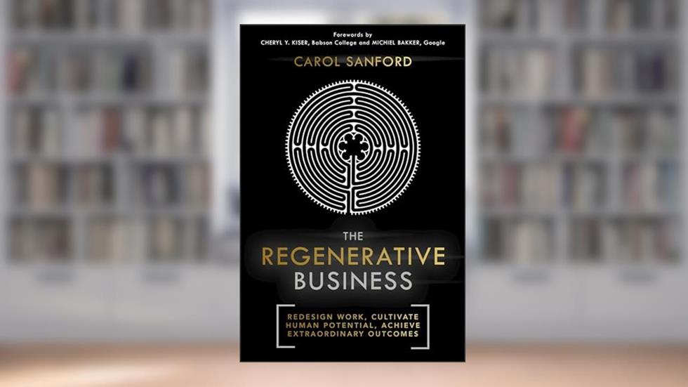 The Regenerative Business: Redesign Work, Cultivate Human Potential, Achieve Extraordinary Outcomes, written by Carol Sanford