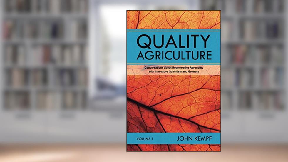 Quality Agriculture: Conversations about Regenerative Agronomy with Innovative Scientists and Growers, written by John Kempf