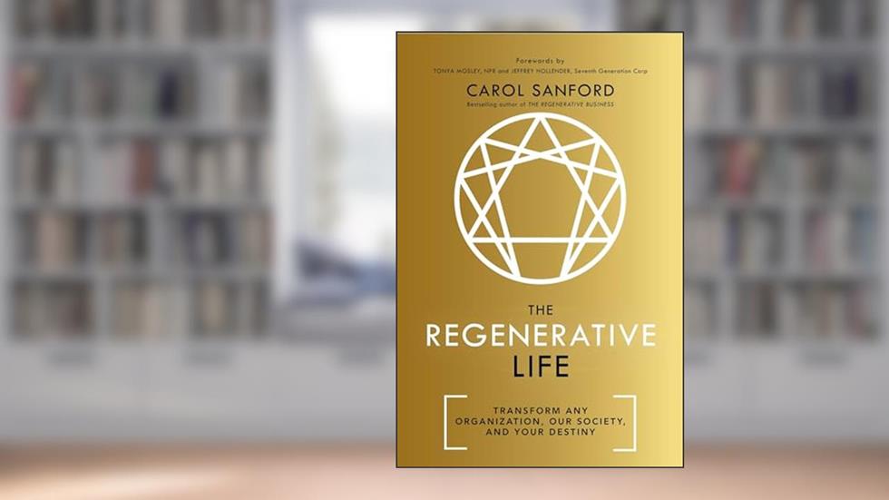 The Regenerative Life: Transform any organization, our society, and your destiny, written by Carol Sanford