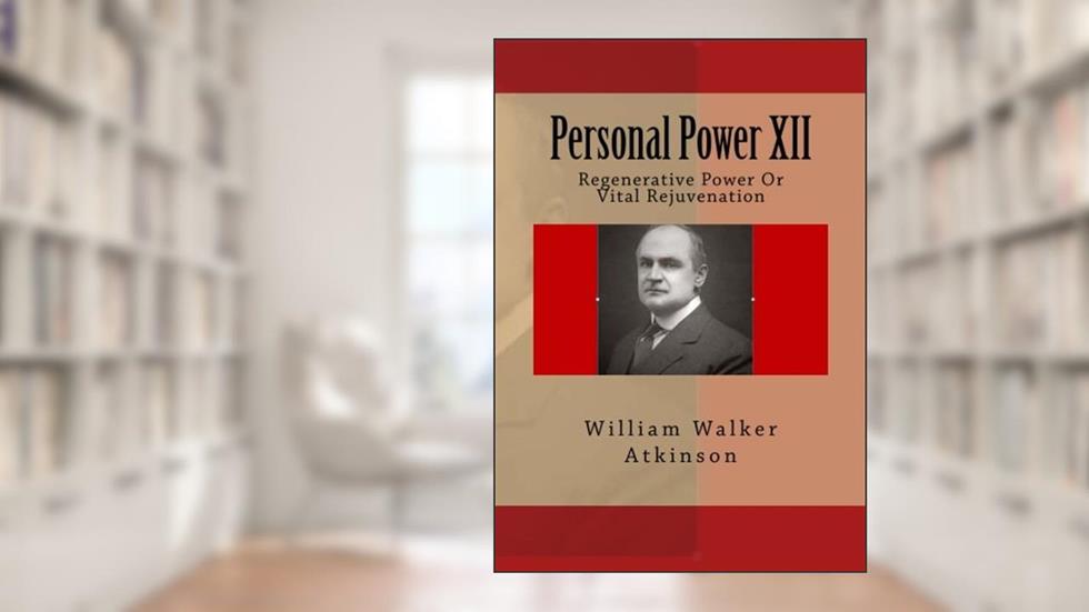 Personal Power XII: Regenerative Power Or Vital Rejuvenation, written by William Walker Atkinson
