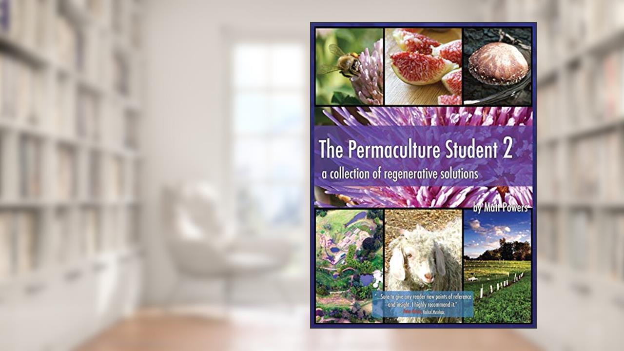 The Permaculture Student 2 - the Textbook 3rd Edition [Hardcover]: A Collection of Regenerative Solutions, written by Matt Powers