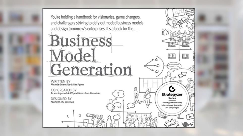 Business Model Generation: A Handbook for Visionaries, Game Changers, and Challengers (The Strategyzer series), written by Alexander Osterwalder; Yves Pigneur