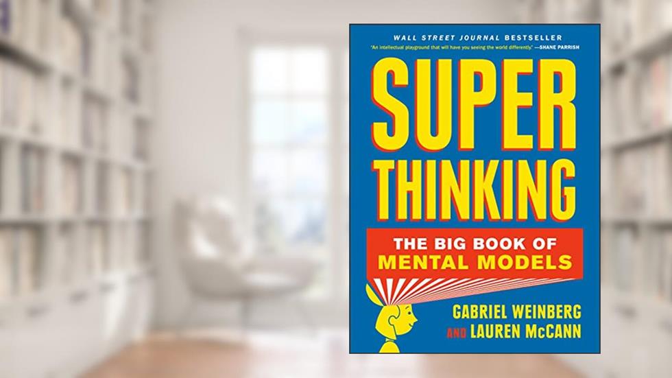 Super Thinking: The Big Book of Mental Models, written by Gabriel Weinberg; Lauren McCann