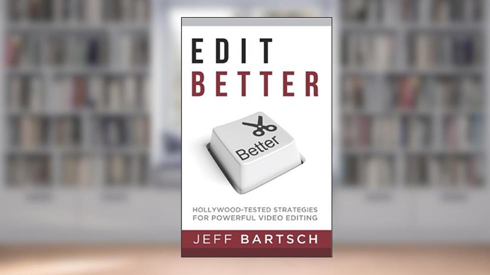 Edit Better: Hollywood-Tested Strategies For Power Video Editing, written by Jeff Bartsch