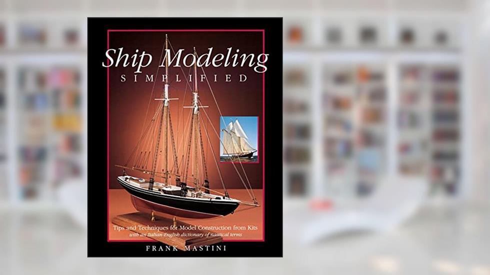 Ship Modeling Simplified: Tips and Techniques for Model Construction from Kits, written by Frank Mastini
