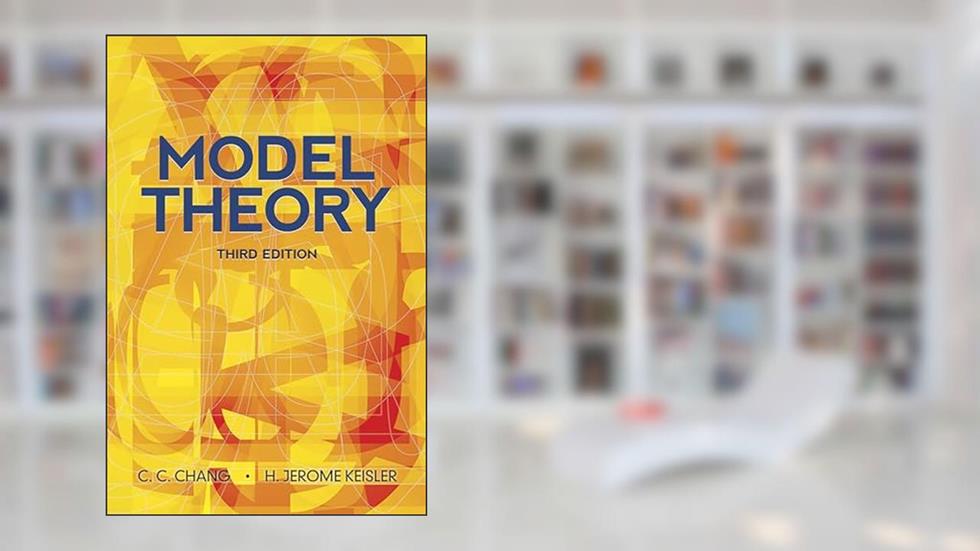 Model Theory: Third Edition (Dover Books on Mathematics), written by C.C. Chang; H. Jerome Keisler
