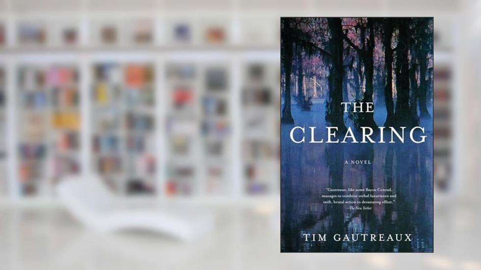 The Clearing: A Novel, written by Tim Gautreaux
