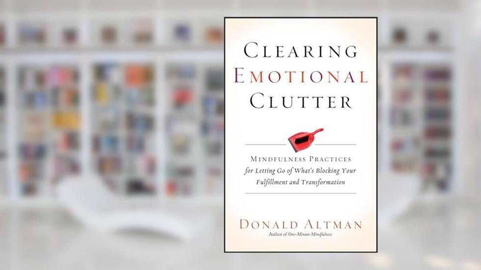 Clearing Emotional Clutter: Mindfulness Practices for Letting Go of What's Blocking Your Fulfillment and Transformation, written by Donald Altman