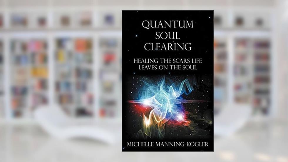 Quantum Soul Clearing: Healing the Scars Life Leaves on the Soul, written by Michelle Manning-Kogler
