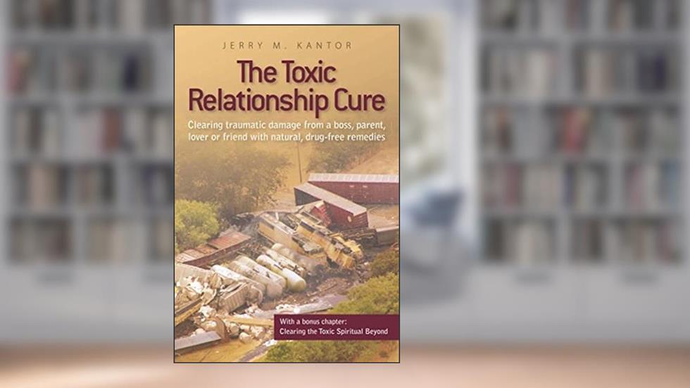 The Toxic Relationship Cure: Clearing traumatic damage from a boss, parent, lover or friend with natural, drug-free remedies, written by Jerry M. Kantor