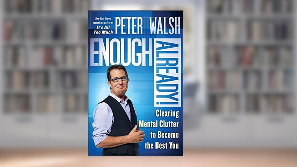 Enough Already!: Clearing Mental Clutter to Become the Best You, written by Peter Walsh