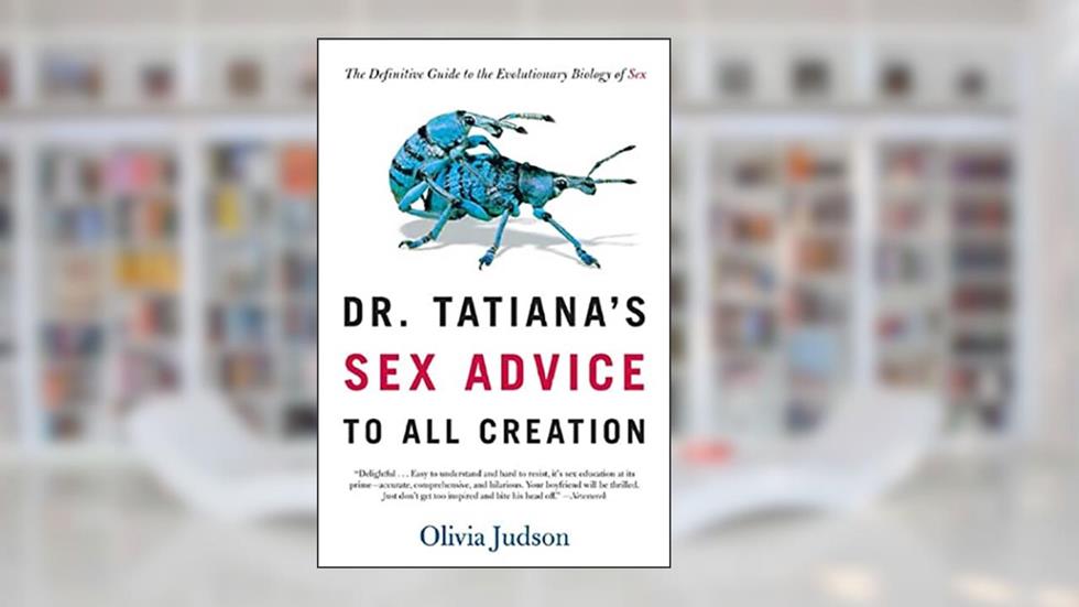 Dr. Tatiana's Sex Advice to All Creation: The Definitive Guide to the Evolutionary Biology of Sex, written by Olivia Judson